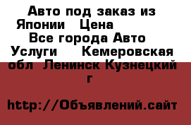 Авто под заказ из Японии › Цена ­ 15 000 - Все города Авто » Услуги   . Кемеровская обл.,Ленинск-Кузнецкий г.